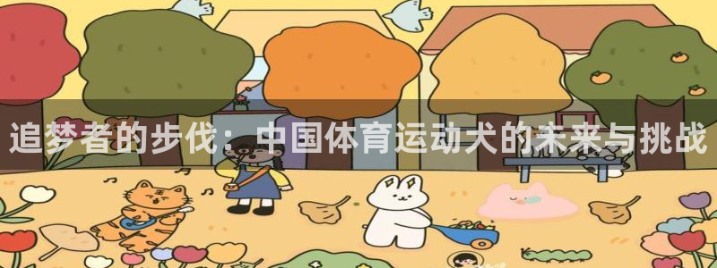 意昂5Kgame3代理：追梦者的步伐：中国体育运动犬的未来与挑战
