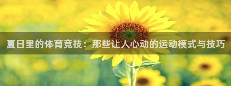 意昂5Kgame平台总代理：夏日里的体育竞技：那些让人心动的运动模式与技巧