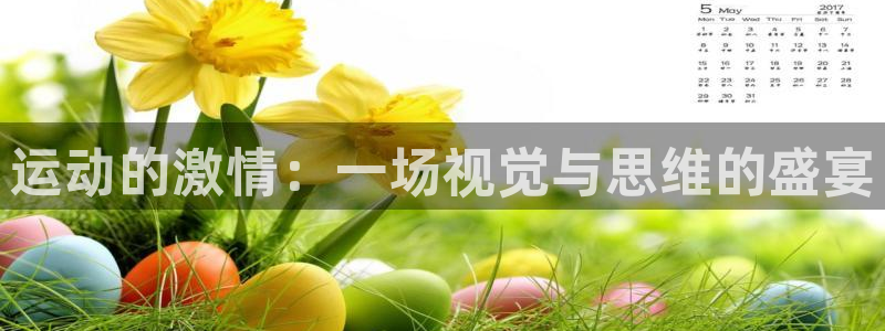 意昂5Kgame代理注册官网入口：运动的激情：一场视觉与思维的盛宴
