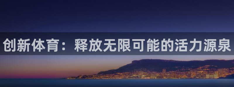 意昂5Kgame凯捷开号链接：创新体育：释放无限可能的活力源泉