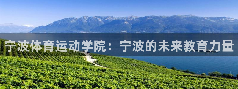 意昂5Kgame体育注册平台：宁波体育运动学院：宁波的未来教育力量