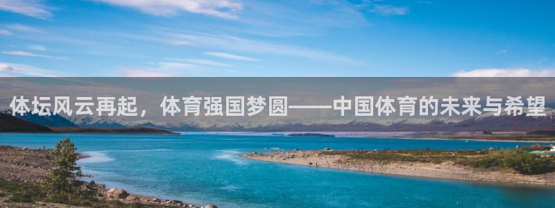意昂5Kgame体育官网注册：体坛风云再起，体育强国梦圆——中国体育的未来与希望