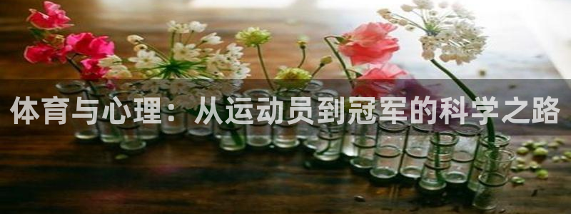 意昂5Kgame体育老板是谁：体育与心理：从运动员到冠军的科学之路