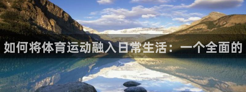 意昂5Kgame3官网登录：如何将体育运动融入日常生活：一个全面的