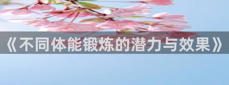 意昂5Kgame2注册：《不同体能锻炼的潜力与效果》