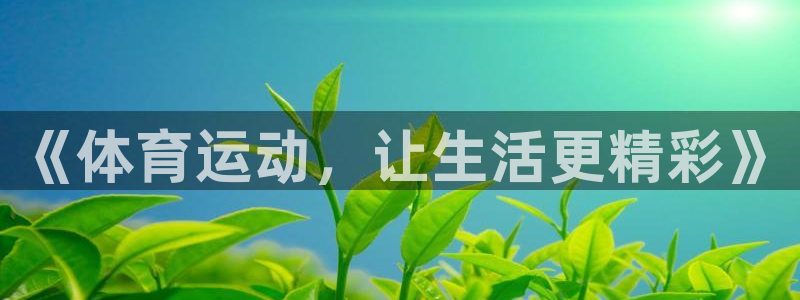 意昂5Kgame平台注册入口：《体育运动，让生活更精彩》