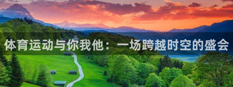 意昂5Kgame体育和杏耀是哪个公司的：体育运动与你我他：一场跨越时空的盛会