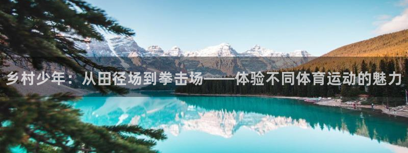 意昂5Kgame4注册：乡村少年：从田径场到拳击场——体验不同体育运动的魅力