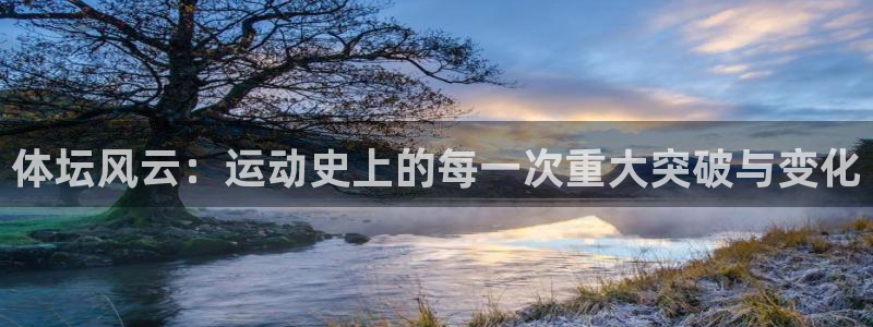 意昂5Kgame体育游戏：体坛风云：运动史上的每一次重大突破与变化