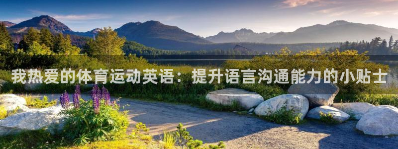 意昂5Kgame3官网：我热爱的体育运动英语：提升语言沟通能力的小贴士