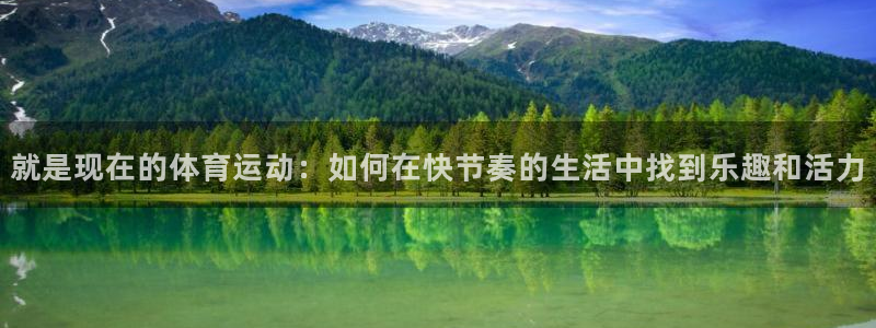 意昂5Kgame体育免费注册入口：就是现在的体育运动：如何在快节奏的生活中找到乐