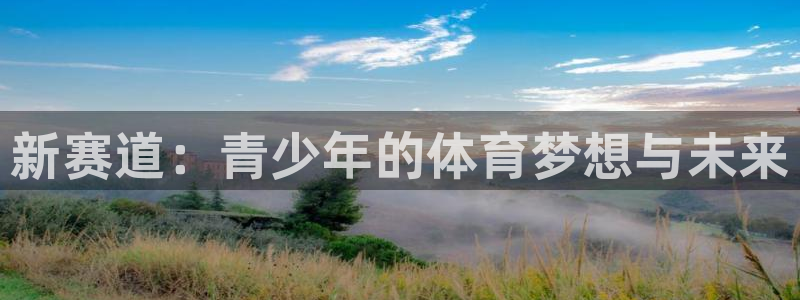 意昂5Kgame4代理：新赛道：青少年的体育梦想与未来