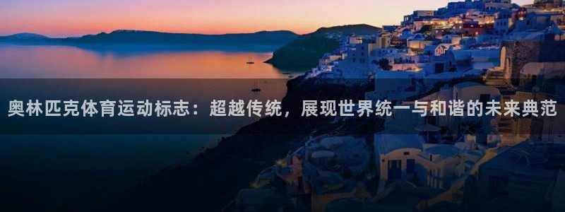 意昂5Kgame体育平台开号链接：奥林匹克体育运动标志：超越传统，展现世界统一与和谐的未来典范
