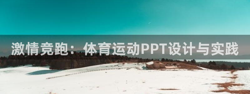 意昂5Kgame体育平台登录入口：激情竞跑：体育运动PPT设计与实践