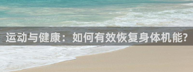 意昂5Kgame2代理注册：运动与健康：如何有效恢复身体机能?