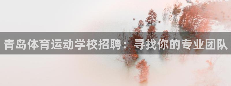 意昂5Kgame体育官网：青岛体育运动学校招聘：寻找你的专业团队