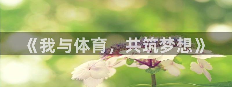 www.意昂5Kgame体育.com：《我与体育，共筑梦想》
