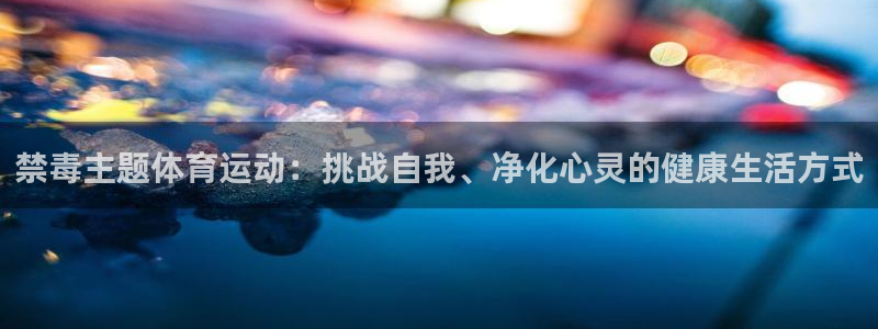 意昂5Kgamekgame：禁毒主题体育运动：挑战自我、净化心灵的健康生活方式