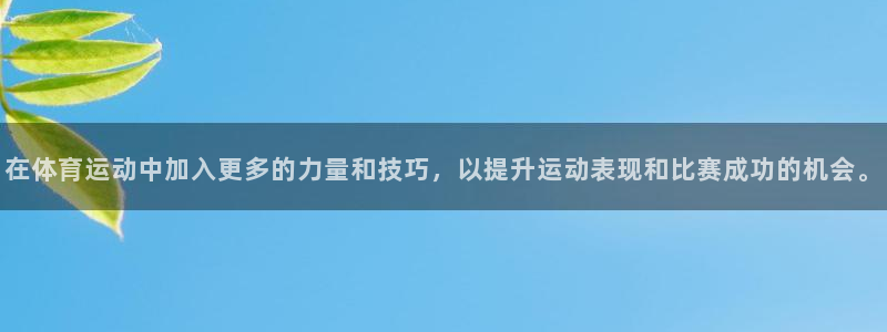 意昂5Kgame代理注册官网入口：在体育运动中加入更多的力量和技巧，以提升运动表现和比赛成功的机会。
